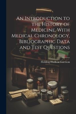 An Introduction to the History of Medicine, With Medical Chronology, Bibliographic Data and Test Questions - Fielding Hudson Garrison - cover