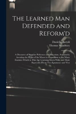 The Learned Man Defended and Reform'd: A Discourse of Singular Politeness and Elocution, Seasonably Asserting the Right of the Muses in Opposition to the Many Enemies Which in This Age Learning Meets With, and More Especially Those Two Ignorance and Vice - Daniello Bartoli,Thomas Salusbury - cover