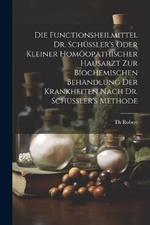 Die Functionsheilmittel Dr. Schüssler's Oder Kleiner Homöopathischer Hausarzt Zur Biochemischen Behandlung Der Krankheiten Nach Dr. Schüssler's Methode