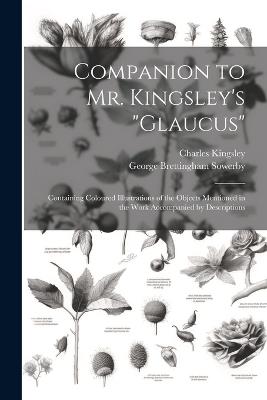 Companion to Mr. Kingsley's "Glaucus": Containing Coloured Illustrations of the Objects Mentioned in the Work Accompanied by Descriptions - Charles Kingsley,George Brettingham Sowerby - cover