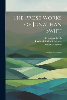 The Prose Works of Jonathan Swift: The Drapier's Letters - George Ravenscroft Dennis,John Henry Bernard,Jonathan Swift - cover