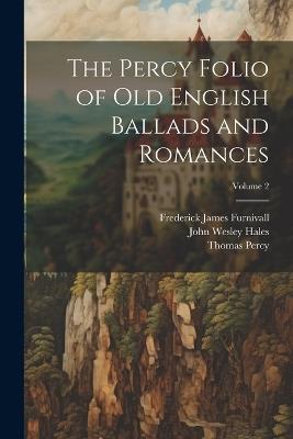 The Percy Folio of Old English Ballads and Romances; Volume 2 - Frederick James Furnivall,John Wesley Hales,Thomas Percy - cover