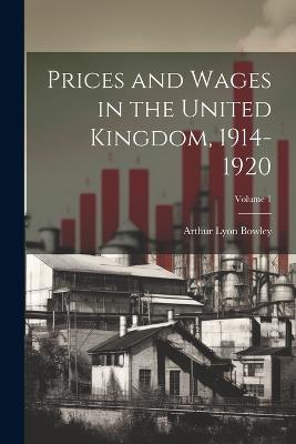 Prices and Wages in the United Kingdom, 1914-1920; Volume 1 - Arthur Lyon Bowley - cover