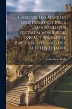 Chronik des Marktes und der Stadt Melk umfassend den Zeitraum von 890 bis 1899 mit besondere Berücksichtigung der letzten 34 Jahre