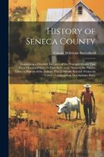 History of Seneca County: Containing a Detailed Narrative of the Principal Events That Have Occurred Since Its First Settlement Down to the Present Time; a History of the Indians That Formerly Resided Within Its Limits; Geographical Descriptions, Early