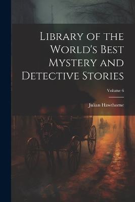 Library of the World's Best Mystery and Detective Stories; Volume 6 - Julian Hawthorne - cover