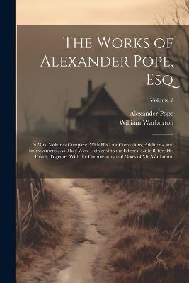 The Works of Alexander Pope, Esq: In Nine Volumes Complete, With His Last Corrections, Additions, and Improvements, As They Were Delivered to the Editor a Little Before His Death, Together With the Commentary and Notes of Mr. Warburton; Volume 7 - Alexander Pope,William Warburton - cover