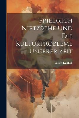 Friedrich Nietzsche und die Kulturprobleme unserer Zeit - Albert Kalthoff - cover