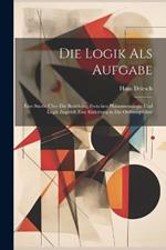 Die Logik Als Aufgabe: Eine Studie Über Die Beziehung Zwischen Phänomenologie Und Logik Zugleich Eine Einleitung in Die Ordnungslehre