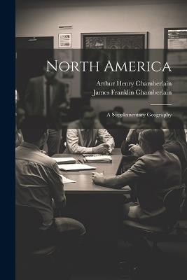 North America: A Supplementary Geography - Arthur Henry Chamberlain,James Franklin Chamberlain - cover
