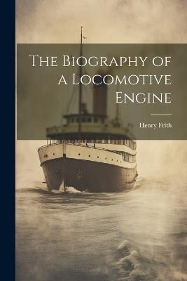 The Biography of a Locomotive Engine - Henry Frith - cover