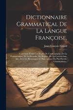 Dictionnaire Grammatical De La Langue Françoise,: Contenant Toutes Les Règles De L'orthographe, De La Prononciation, De La Prosodie, Du Régime, De La Construction, &c. Avec Les Remarques & Observations Des Plus Habiles Grammairiens..