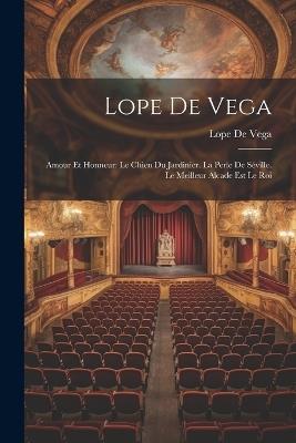 Lope De Vega: Amour Et Honneur: Le Chien Du Jardinier. La Perle De Séville. Le Meilleur Alcade Est Le Roi - Lope De Vega - cover