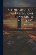 An Exposition of the Pretensions of Baptists to Antiquity: As Viewed From Scripture and History