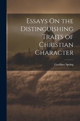 Essays On the Distinguishing Traits of Christian Character - Gardiner Spring - cover