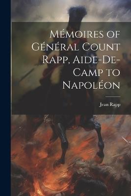 Mémoires of Général Count Rapp, Aide-De-Camp to Napoléon - Jean Rapp - cover