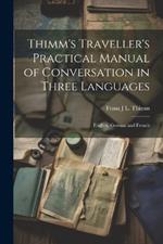 Thimm's Traveller's Practical Manual of Conversation in Three Languages: English, German and French