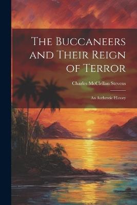 The Buccaneers and Their Reign of Terror: An Authentic History - Charles McClellan Stevens - cover