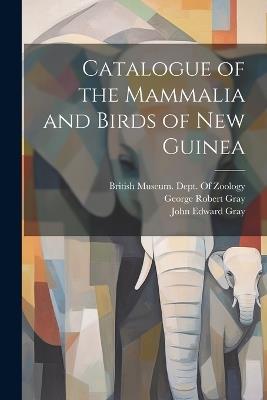 Catalogue of the Mammalia and Birds of New Guinea - John Edward Gray,George Robert Gray - cover