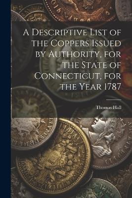 A Descriptive List of the Coppers Issued by Authority, for the State of Connecticut, for the Year 1787 - Thomas Hall - cover