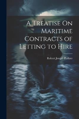 A Treatise On Maritime Contracts of Letting to Hire - Robert Joseph Pothier - cover