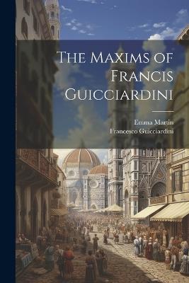The Maxims of Francis Guicciardini - Francesco Guicciardini,Emma Martin - cover