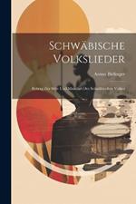 Schwäbische Volkslieder: Beitrag Zur Sitte Und Mundart Des Schwäbischen Volkes