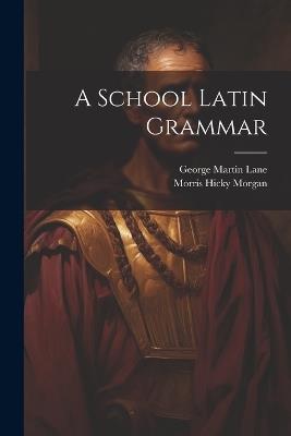 A School Latin Grammar - George Martin Lane,Morris Hicky Morgan - cover