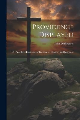 Providence Displayed; Or, Anecdotes Illustrative of Providences of Mercy and Judgment - John Whitecross - cover