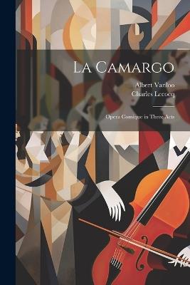 La Camargo: Opera Comique in Three Acts - Charles Lecocq,Albert Vanloo - cover