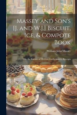 Massey and Son's [J. and W.J.] Biscuit, Ice, & Compote Book: Or, the Essence of Modern Confectionery, Receipts - William John Massey - cover