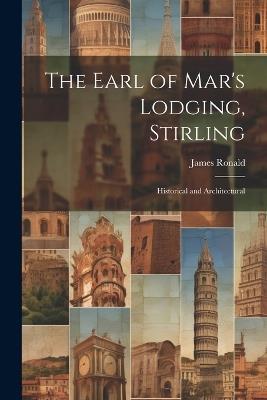 The Earl of Mar's Lodging, Stirling: Historical and Architectural - James Ronald - cover