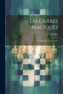 Les Carrés Magiques: Contribution À Leur Étude - J Riollot - cover