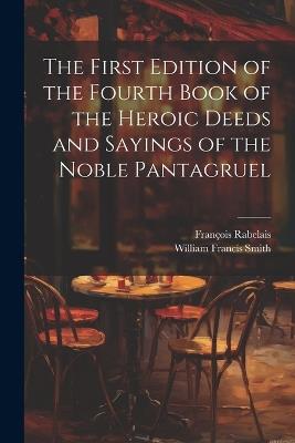 The First Edition of the Fourth Book of the Heroic Deeds and Sayings of the Noble Pantagruel - William Francis Smith,François Rabelais - cover