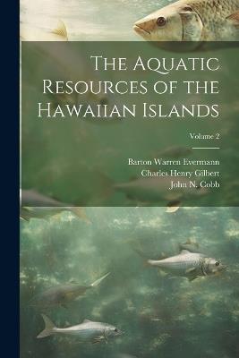 The Aquatic Resources of the Hawaiian Islands; Volume 2 - Charles Henry Gilbert,Barton Warren Evermann,John N Cobb - cover