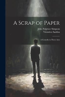 A Scrap of Paper: A Comedy in Three Acts - Victorien Sardou,John Palgrave Simpson - cover