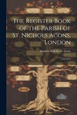 The Register Book of the Parish of St. Nichols Acons, London: 1539-1812