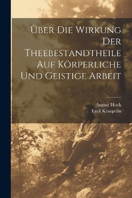 Über Die Wirkung Der Theebestandtheile Auf Körperliche Und Geistige Arbeit - August Hoch,Emil Kraepelin - cover