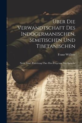 Über Die Verwandtschaft Des Indogermanischen, Semitischen Und Tibetanischen: Nebst Einer Einleitung Über Den Ursprung Der Sprache - Franz Wüllner - cover