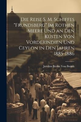 Die Reise S. M. Schiffes "Frundsberg" Im Rothen Meere Und an Den Küsten Von Vorderindien Und Ceylon in Den Jahren 1885-1886 - Jerolim Benko Von Boinik - cover