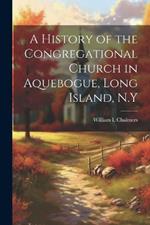 A History of the Congregational Church in Aquebogue, Long Island, N.Y