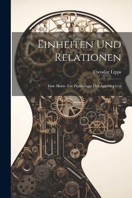 Einheiten Und Relationen: Eine Skizze Zur Psychologie Der Apperzeption - Theodor Lipps - cover