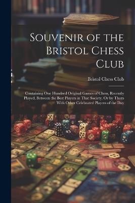 Souvenir of the Bristol Chess Club: Containing One Hundred Original Games of Chess, Recently Played, Between the Best Players in That Society, Or by Them With Other Celebrated Players of the Day - cover