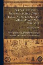 On Early English Pronunciation, With Especial Reference to Shakespeare and Chaucer: On the Pronunciation of the Xiiith and Previous Centuries, of Anglosaxon, Icelandic, Old Norse and Gothic, With Chronological Tables of the Value of Letters and Expression