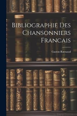 Bibliographie Des Chansonniers Francais - Gaston Raynaud - cover
