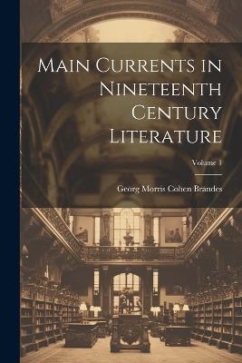 Main Currents in Nineteenth Century Literature; Volume 1 - Georg Morris Cohen Brandes - cover