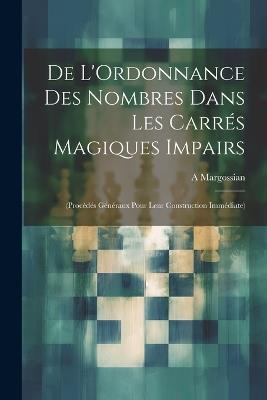 De L'Ordonnance Des Nombres Dans Les Carrés Magiques Impairs: (Procédés Généraux Pour Leur Construction Immédiate) - A Margossian - cover