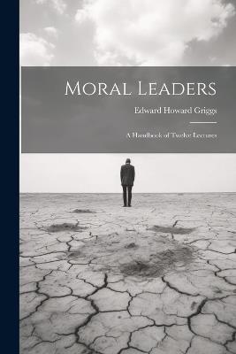 Moral Leaders: A Handbook of Twelve Lectures - Edward Howard Griggs - cover