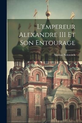 L'empereur Alexandre III Et Son Entourage - Nicolas Notovitch - cover