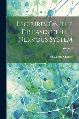 Lectures On the Diseases of the Nervous System; Volume 3 - Jean Martin Charcot - cover